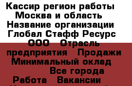 Кассир(регион работы - Москва и область) › Название организации ­ Глобал Стафф Ресурс, ООО › Отрасль предприятия ­ Продажи › Минимальный оклад ­ 28 000 - Все города Работа » Вакансии   . Калининградская обл.,Приморск г.